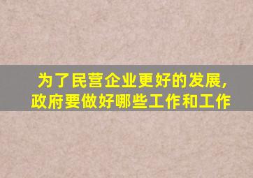 为了民营企业更好的发展,政府要做好哪些工作和工作