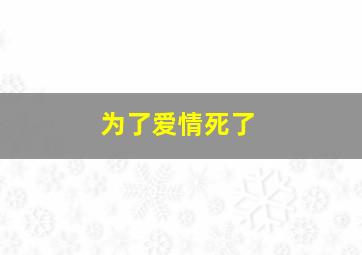 为了爱情死了