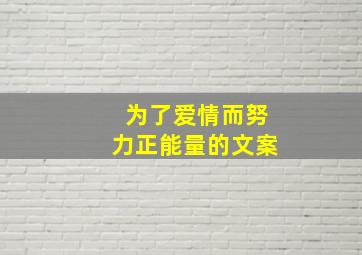 为了爱情而努力正能量的文案