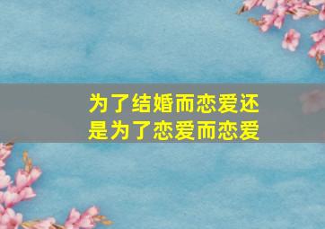 为了结婚而恋爱还是为了恋爱而恋爱