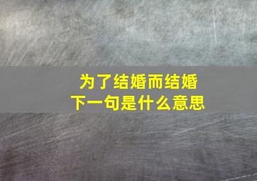 为了结婚而结婚下一句是什么意思