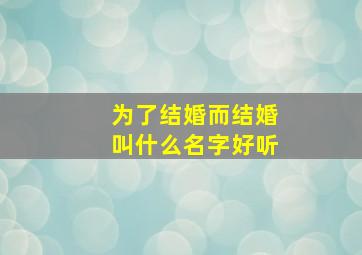 为了结婚而结婚叫什么名字好听