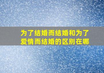 为了结婚而结婚和为了爱情而结婚的区别在哪