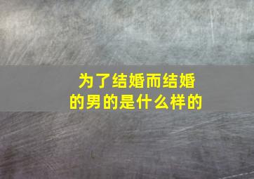 为了结婚而结婚的男的是什么样的