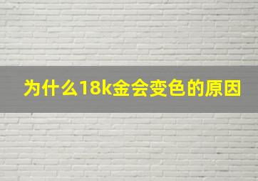 为什么18k金会变色的原因