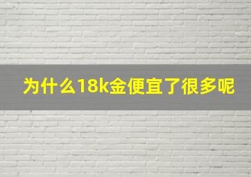 为什么18k金便宜了很多呢