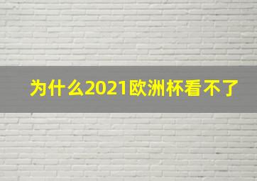 为什么2021欧洲杯看不了