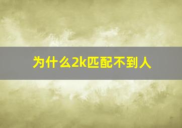 为什么2k匹配不到人