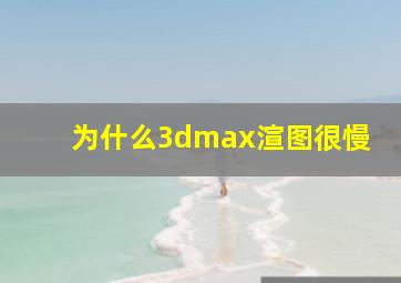 为什么3dmax渲图很慢