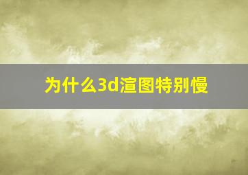 为什么3d渲图特别慢