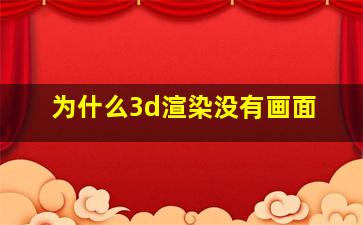 为什么3d渲染没有画面