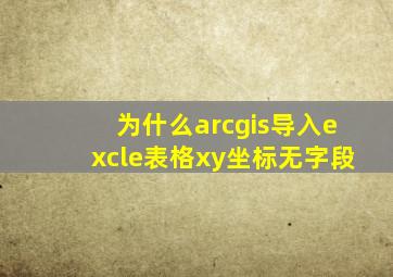 为什么arcgis导入excle表格xy坐标无字段