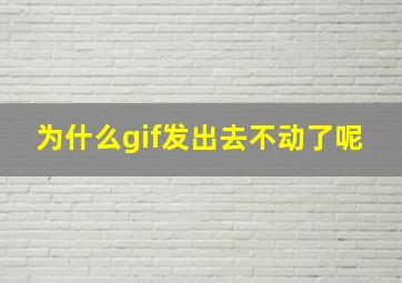 为什么gif发出去不动了呢