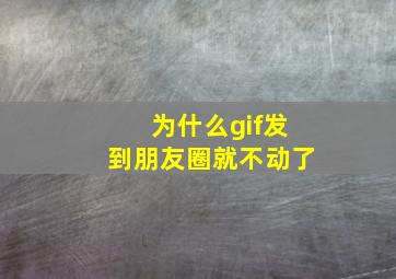 为什么gif发到朋友圈就不动了