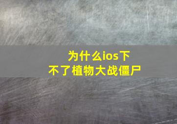 为什么ios下不了植物大战僵尸