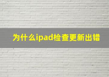 为什么ipad检查更新出错