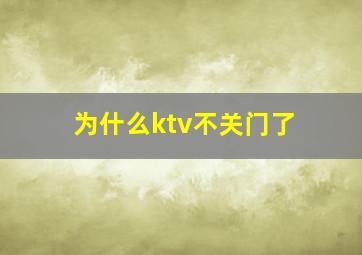 为什么ktv不关门了