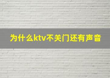 为什么ktv不关门还有声音