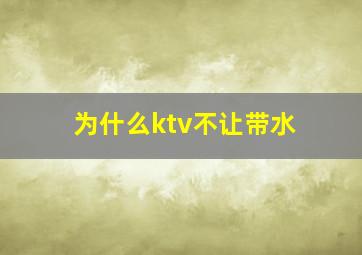 为什么ktv不让带水