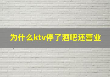 为什么ktv停了酒吧还营业