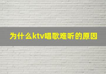 为什么ktv唱歌难听的原因