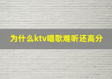 为什么ktv唱歌难听还高分