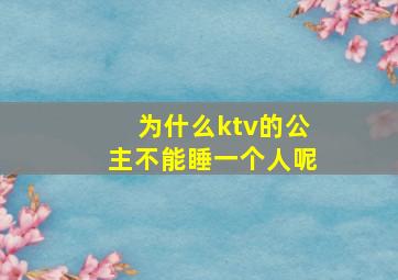 为什么ktv的公主不能睡一个人呢