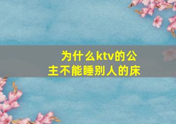 为什么ktv的公主不能睡别人的床