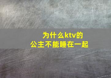 为什么ktv的公主不能睡在一起