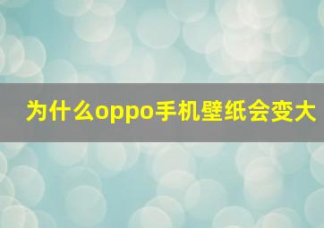 为什么oppo手机壁纸会变大