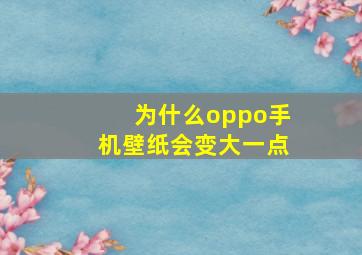 为什么oppo手机壁纸会变大一点