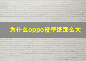 为什么oppo设壁纸那么大