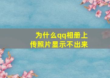 为什么qq相册上传照片显示不出来