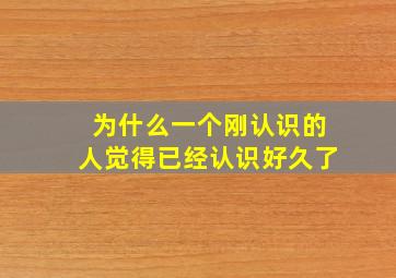 为什么一个刚认识的人觉得已经认识好久了