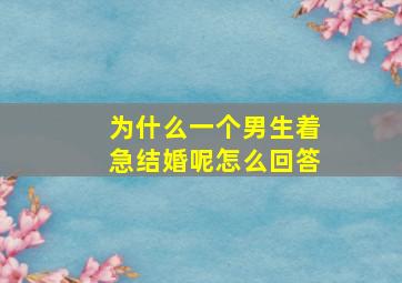 为什么一个男生着急结婚呢怎么回答