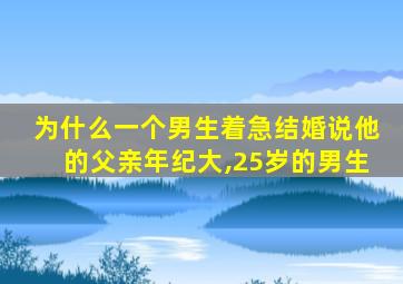 为什么一个男生着急结婚说他的父亲年纪大,25岁的男生