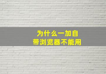 为什么一加自带浏览器不能用