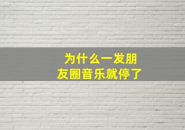 为什么一发朋友圈音乐就停了