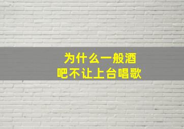 为什么一般酒吧不让上台唱歌