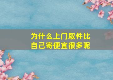 为什么上门取件比自己寄便宜很多呢