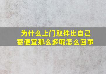 为什么上门取件比自己寄便宜那么多呢怎么回事