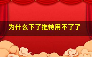 为什么下了推特用不了了