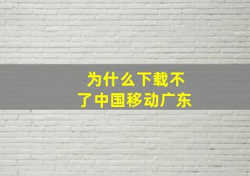 为什么下载不了中国移动广东