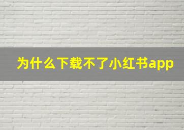 为什么下载不了小红书app