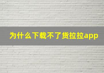 为什么下载不了货拉拉app