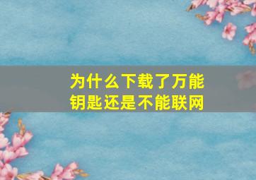 为什么下载了万能钥匙还是不能联网