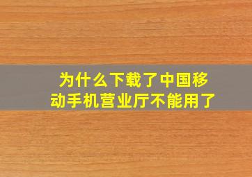 为什么下载了中国移动手机营业厅不能用了