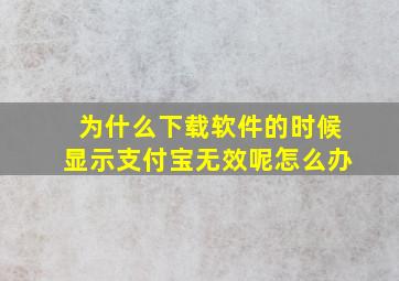 为什么下载软件的时候显示支付宝无效呢怎么办