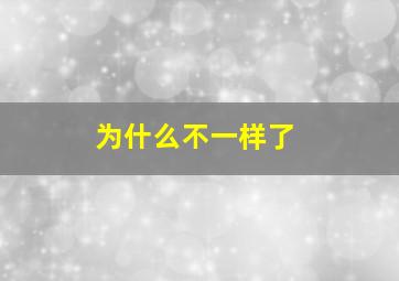 为什么不一样了