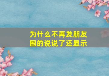 为什么不再发朋友圈的说说了还显示